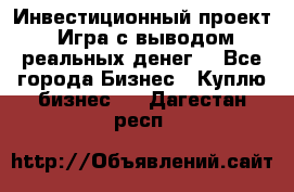 Инвестиционный проект! Игра с выводом реальных денег! - Все города Бизнес » Куплю бизнес   . Дагестан респ.